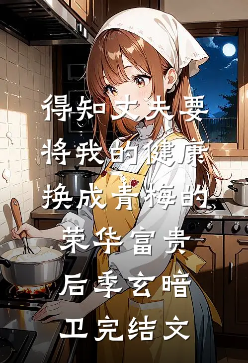 得知丈夫要将我的健康换成青梅的荣华富贵后季玄暗卫完结文