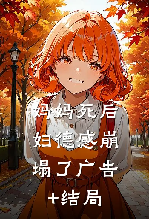 妈妈死后，妇德感崩塌了广告+结局