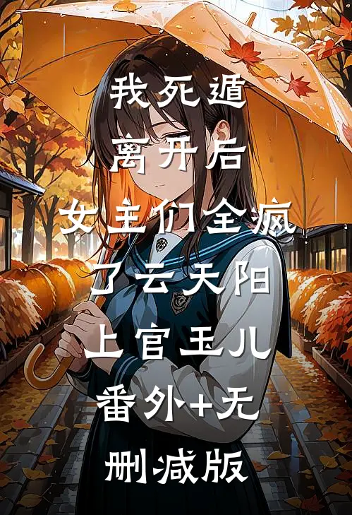 我死遁离开后，女主们全疯了云天阳上官玉儿:番外+无删减版