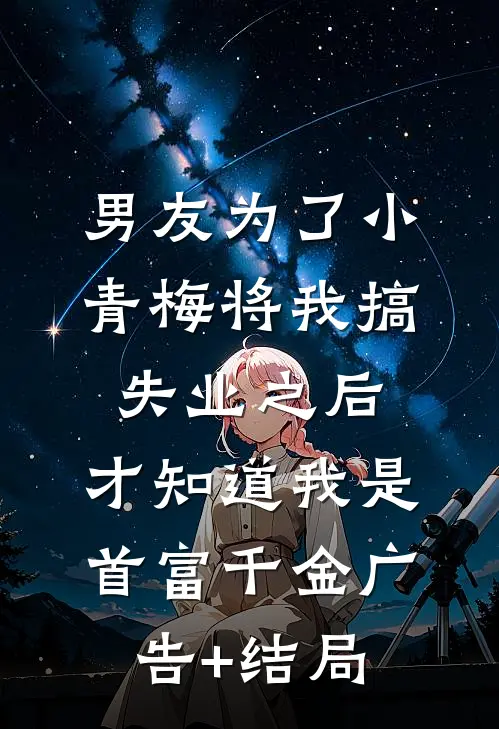 男友为了小青梅将我搞失业之后，才知道我是首富千金广告+结局