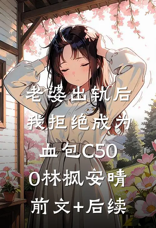 老婆出轨后我拒绝成为血包C500林枫安晴前文+后续