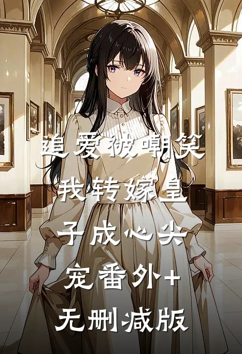 追爱被嘲笑，我转嫁皇子成心尖宠番外+无删减版