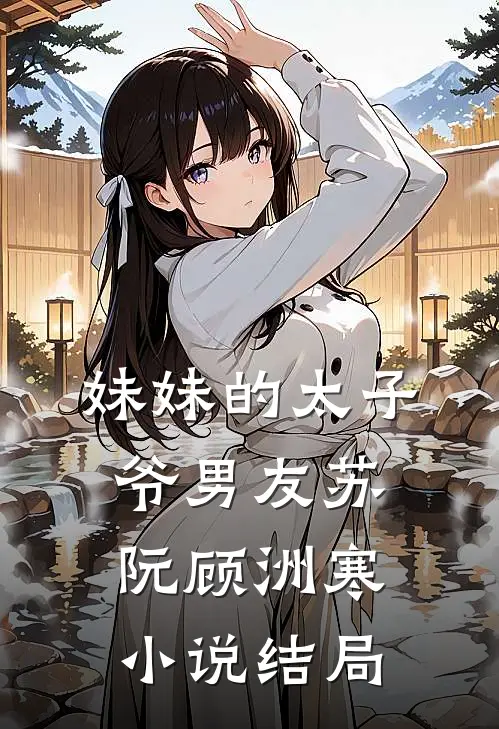 妹妹的太子爷男友苏阮顾洲寒小说结局