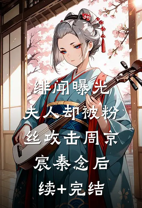 绯闻曝光，夫人却被粉丝攻击周京宸秦念后续+完结