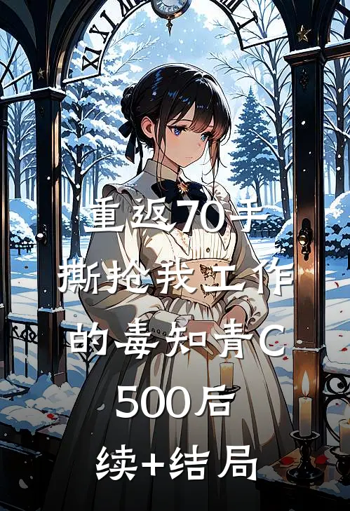 重返70手撕抢我工作的毒知青C500后续+结局