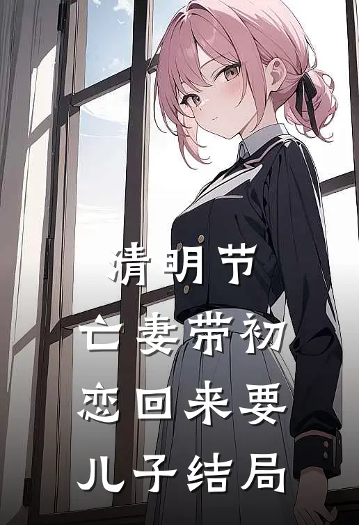 清明节，亡妻带初恋回来要儿子结局