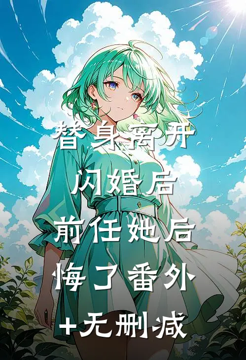 替身离开闪婚后，前任她后悔了番外+无删减