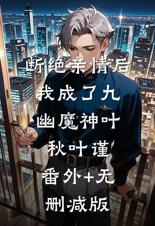断绝亲情后，我成了九幽魔神叶秋叶谨:番外+无删减版