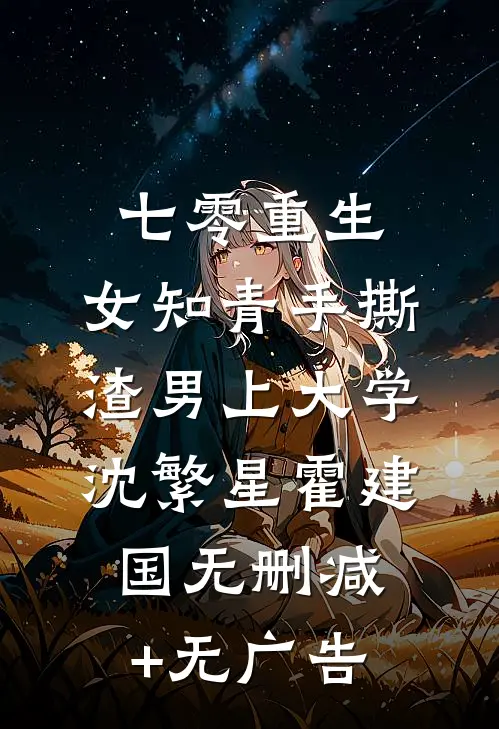七零重生：女知青手撕渣男上大学沈繁星霍建国无删减+无广告