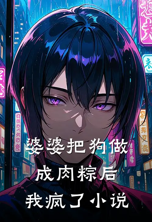 婆婆把狗做成肉粽后，我疯了小说