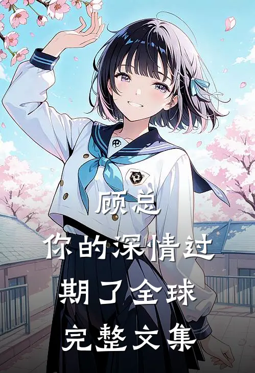 顾总，你的深情过期了全球完整文集