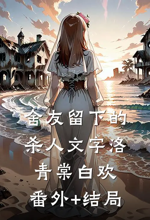 舍友留下的杀人文字洛青棠白欢:(番外)+(结局)