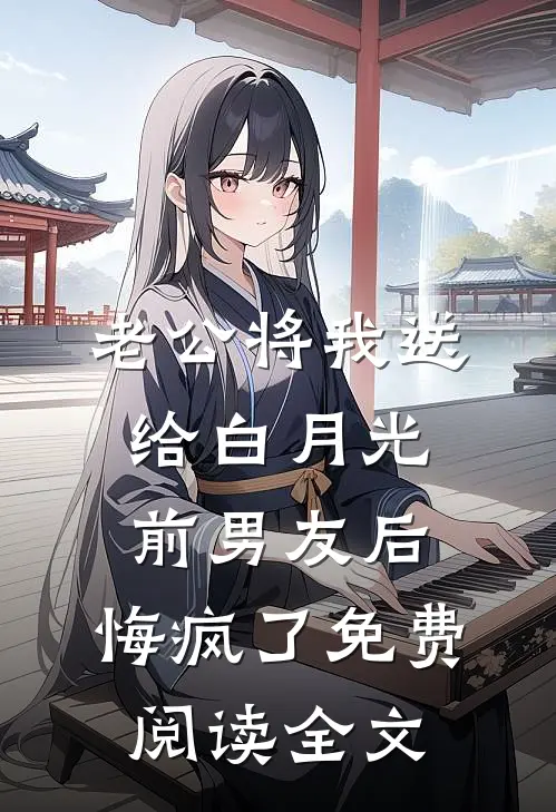 老公将我送给白月光前男友后，悔疯了免费阅读全文
