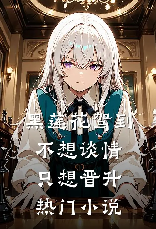 黑莲花驾到，不想谈情只想晋升热门小说