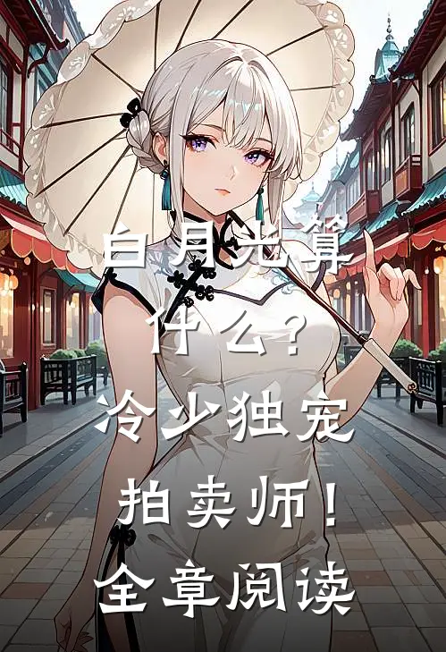 白月光算什么？冷少独宠拍卖师！全章阅读