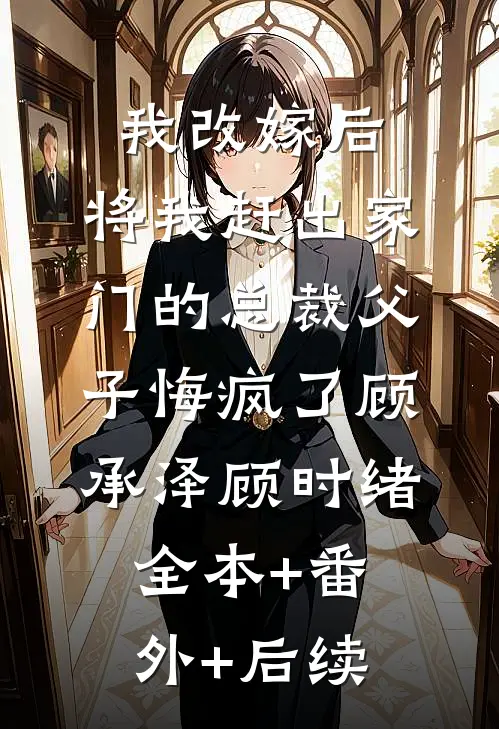 我改嫁后，将我赶出家门的总裁父子悔疯了顾承泽顾时绪全本+番外+后续