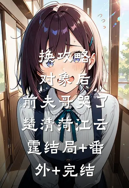 换攻略对象后，前夫哥哭了楚清菏江云霆结局+番外+完结