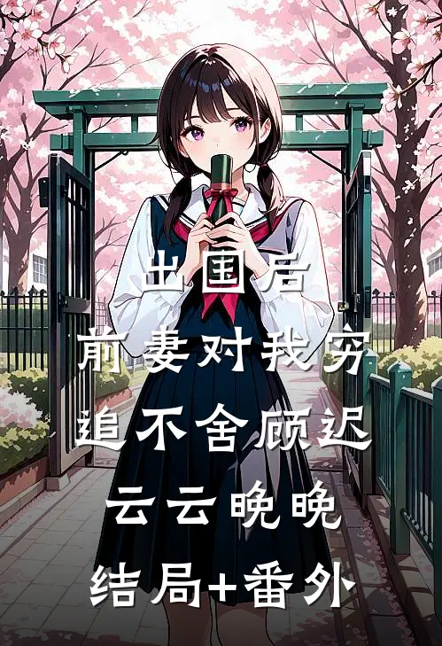 出国后，前妻对我穷追不舍顾迟云云晚晚:结局+番外