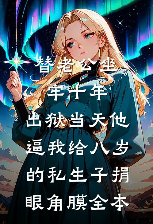 替老公坐牢十年，出狱当天他逼我给八岁的私生子捐眼角膜全本