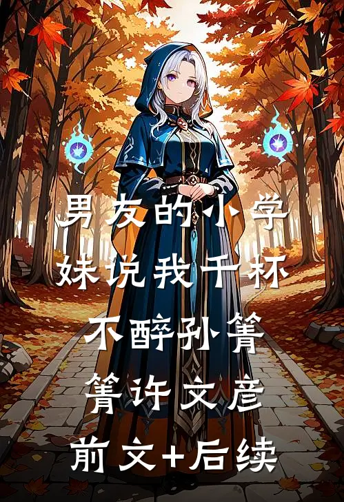 男友的小学妹说我千杯不醉孙箐箐许文彦:前文+后续