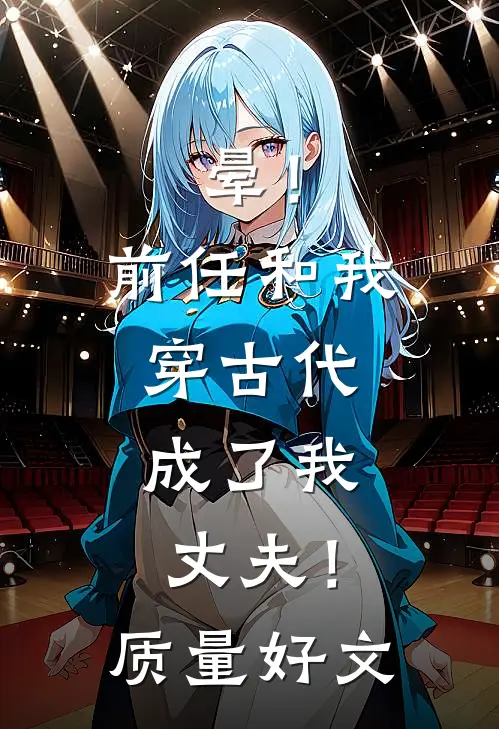 晕！前任和我穿古代，成了我丈夫！质量好文