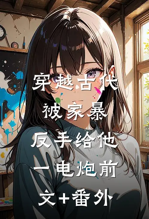 穿越古代被家暴，反手给他一电炮前文+番外