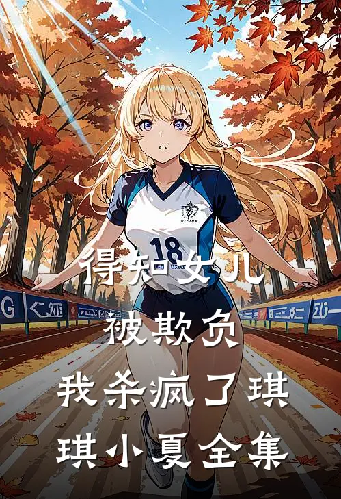 得知女儿被欺负，我杀疯了琪琪小夏全集