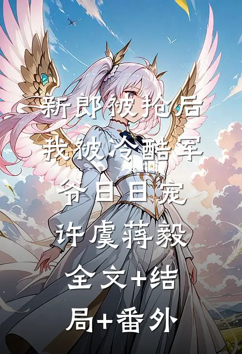 新郎被抢后，我被冷酷军爷日日宠许虞蒋毅:全文+结局+番外