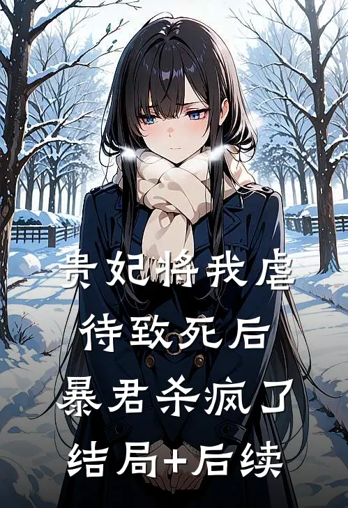 贵妃将我虐待致死后，暴君杀疯了结局+后续