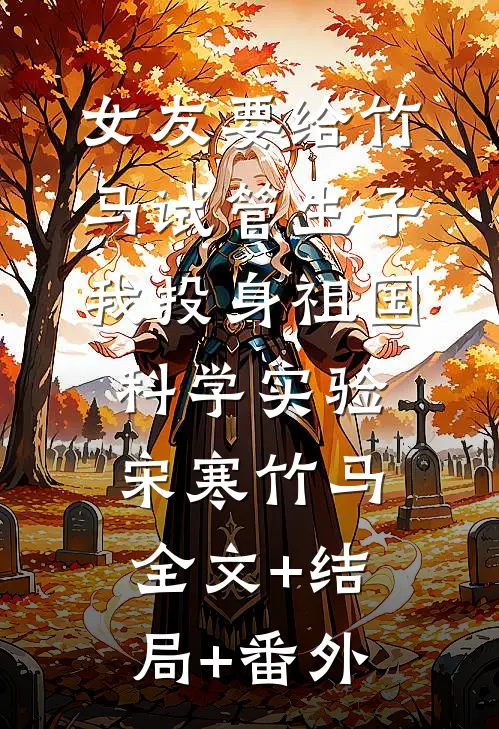 女友要给竹马试管生子，我投身祖国科学实验宋寒竹马全文+结局+番外