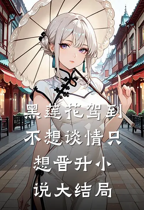 黑莲花驾到，不想谈情只想晋升小说大结局