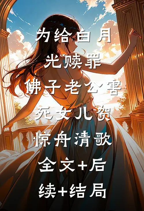 为给白月光赎罪，佛子老公害死女儿贺惊舟清歌全文+后续+结局