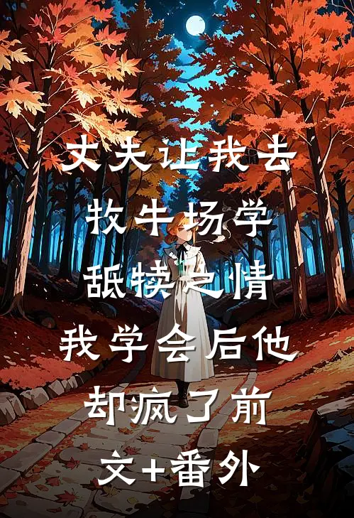 丈夫让我去牧牛场学舐犊之情，我学会后他却疯了前文+番外