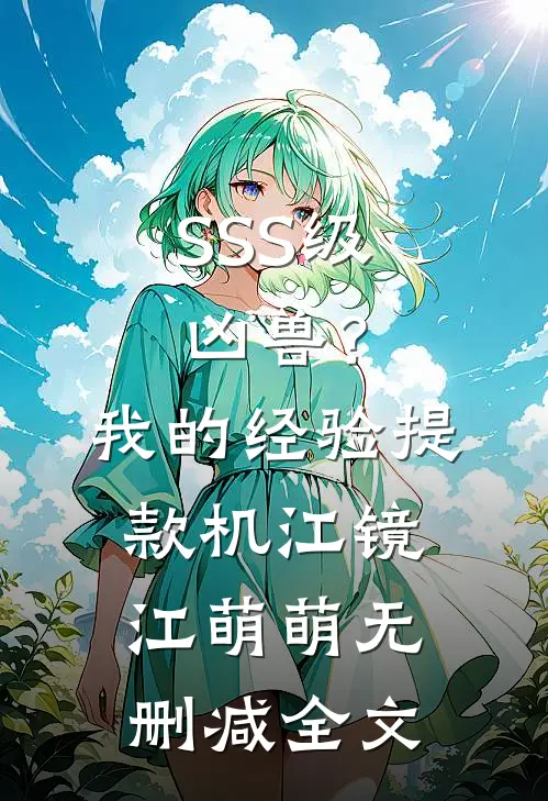 SSS级凶兽？我的经验提款机江镜江萌萌无删减全文
