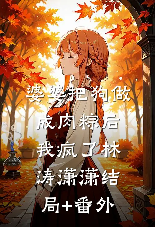 婆婆把狗做成肉粽后，我疯了林涛潇潇结局+番外