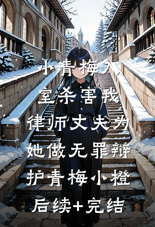小青梅入室杀害我，律师丈夫为她做无罪辩护青梅小橙后续+完结