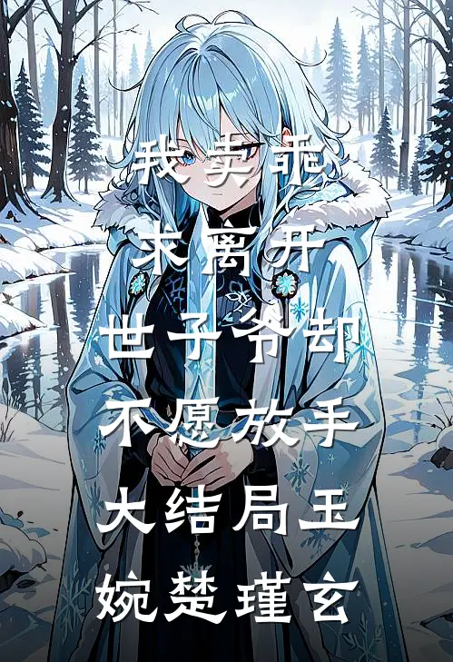 我卖乖求离开，世子爷却不愿放手大结局玉婉楚瑾玄