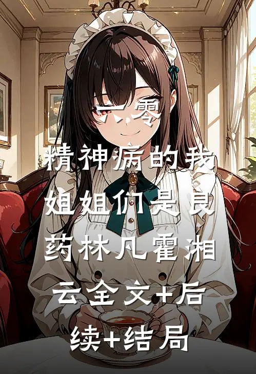 六零：精神病的我，姐姐们是良药林凡霍湘云全文+后续+结局
