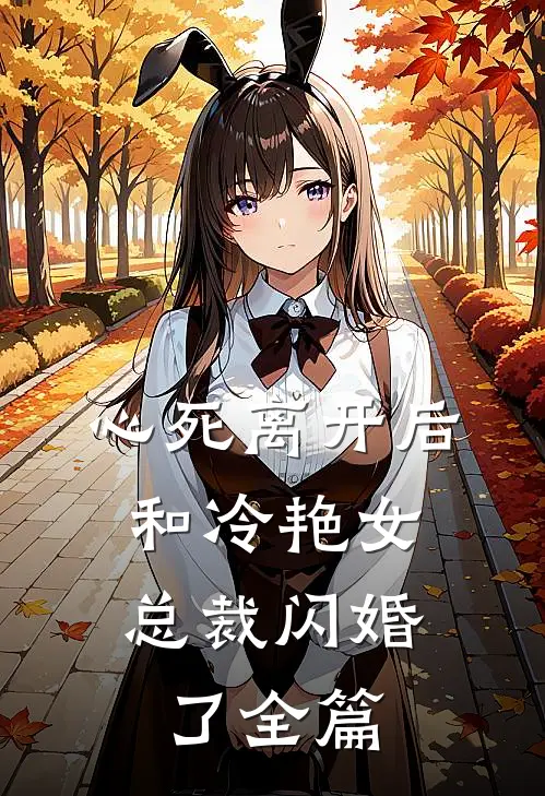 心死离开后，和冷艳女总裁闪婚了全篇