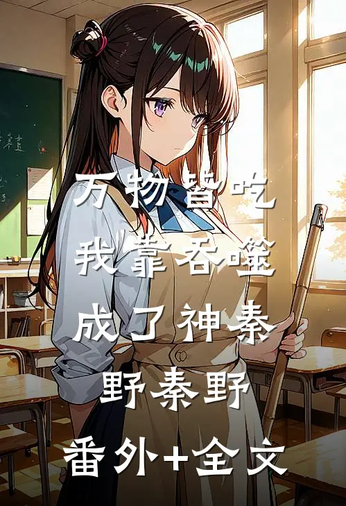 万物皆吃：我靠吞噬成了神秦野秦野:(番外)+(全文)