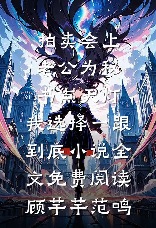 拍卖会上老公为秘书点天灯，我选择一跟到底小说全文免费阅读顾芊芊范鸣