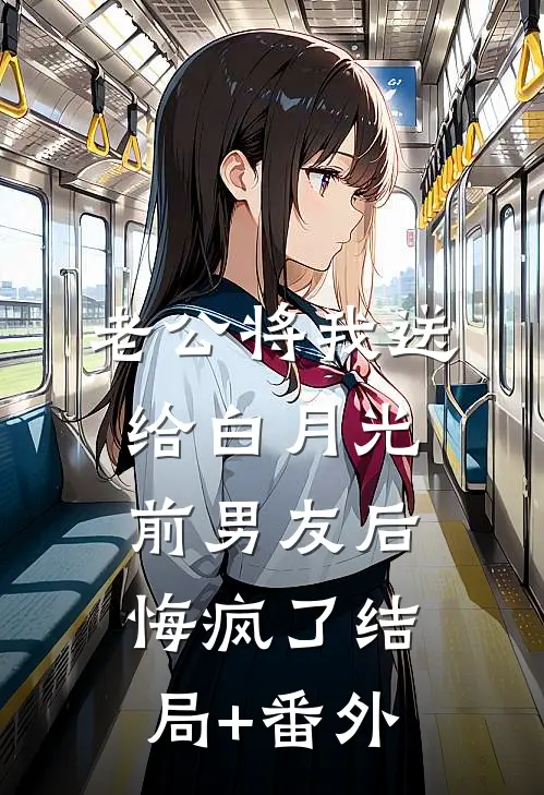 老公将我送给白月光前男友后，悔疯了结局+番外