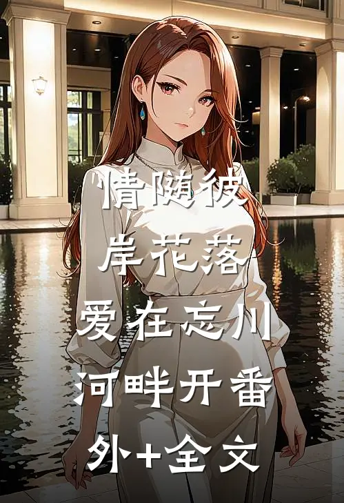 情随彼岸花落，爱在忘川河畔开(番外)+(全文)