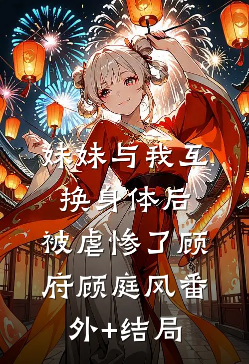 妹妹与我互换身体后，被虐惨了顾府顾庭风(番外)+(结局)