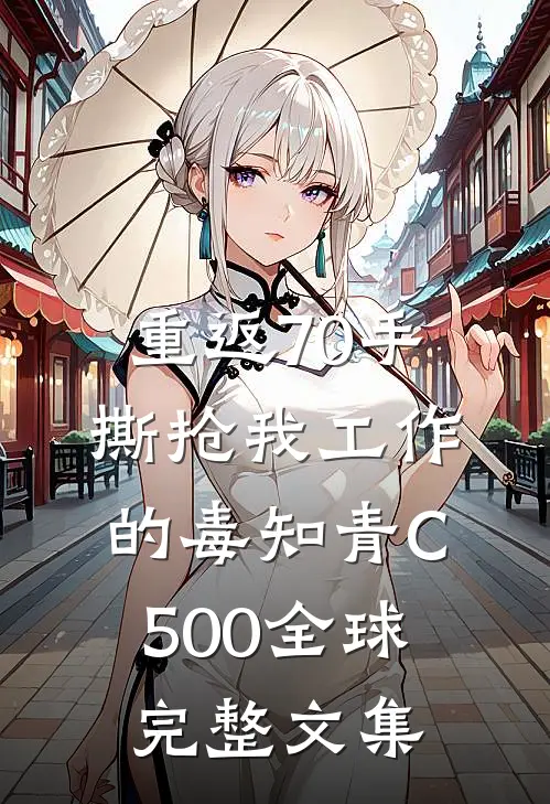 重返70手撕抢我工作的毒知青C500全球完整文集