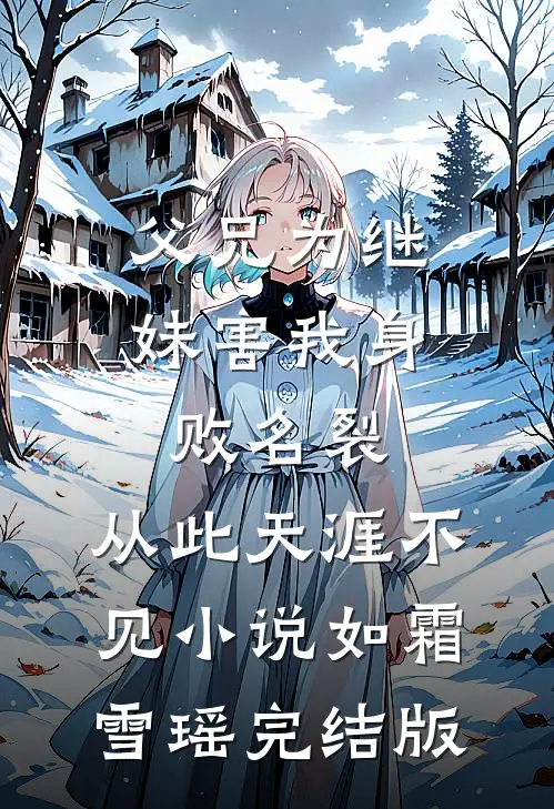 父兄为继妹害我身败名裂，从此天涯不见小说如霜雪瑶完结版
