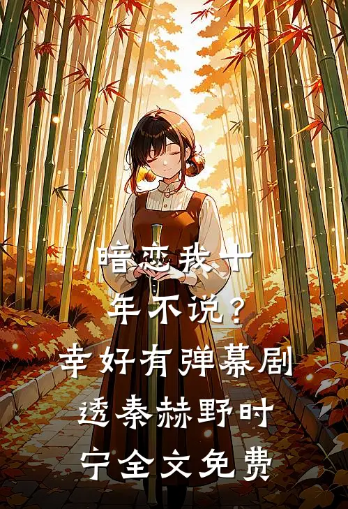 暗恋我十年不说？幸好有弹幕剧透秦赫野时宁全文免费
