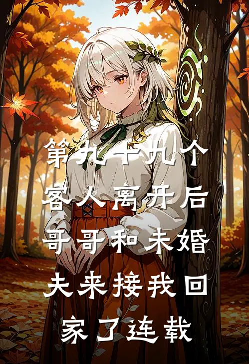 第九十九个客人离开后，哥哥和未婚夫来接我回家了连载
