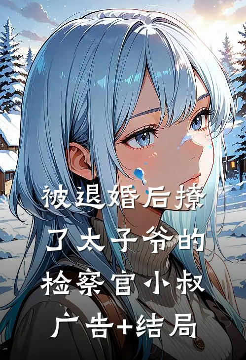 被退婚后撩了太子爷的检察官小叔广告+结局