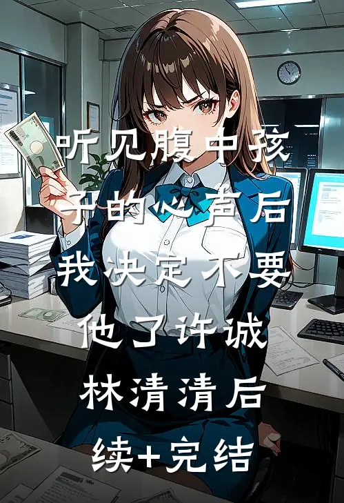 听见腹中孩子的心声后，我决定不要他了许诚林清清后续+完结